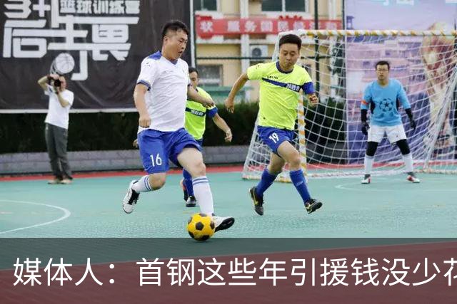 媒体人：首钢这些年引援钱没少花 成功的不多
