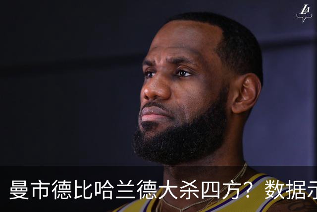 曼市德比哈兰德大杀四方？数据示曼城大胜不易