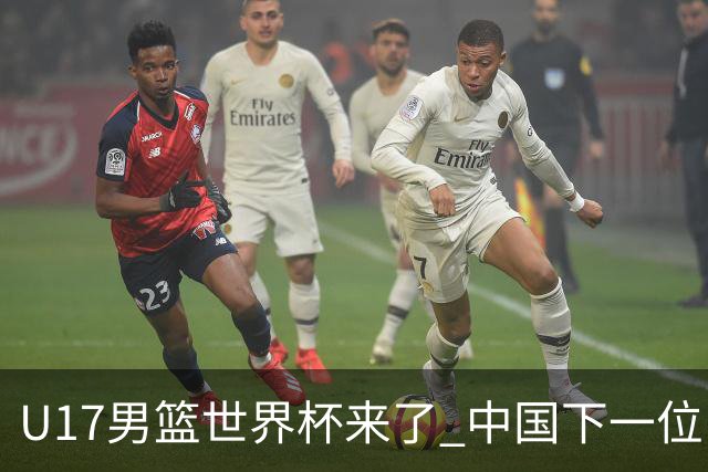 U17男篮世界杯来了 中国下一位NBA球员或就在其中